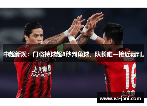 中超新规：门将持球超8秒判角球，队长唯一接近裁判。