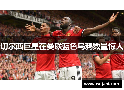 切尔西巨星在曼联蓝色乌鸦数量惊人